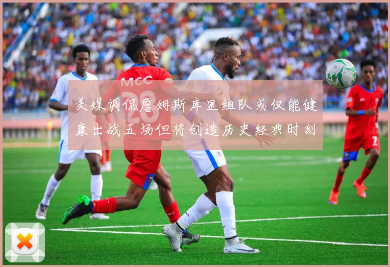 美媒调侃詹姆斯库里组队或仅能健康出战五场但将创造历史经典时刻