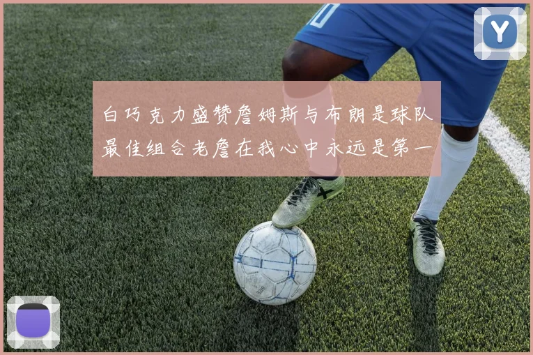 白巧克力盛赞詹姆斯与布朗是球队最佳组合老詹在我心中永远是第一人