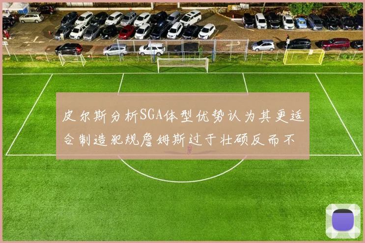 皮尔斯分析SGA体型优势认为其更适合制造犯规詹姆斯过于壮硕反而不利