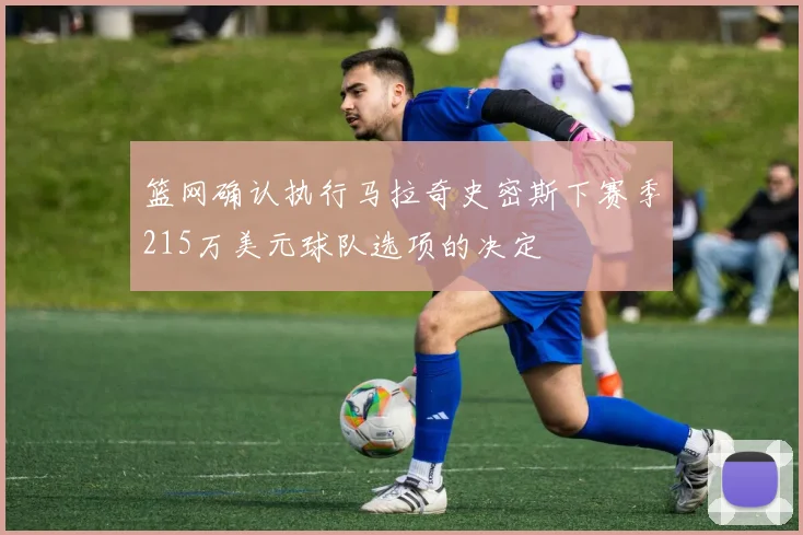 篮网确认执行马拉奇史密斯下赛季215万美元球队选项的决定