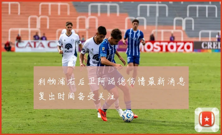 利物浦右后卫阿诺德伤情最新消息复出时间备受关注