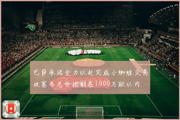 巴萨承诺全力以赴完成小蜘蛛交易坎塞洛总价控制在1000万欧以内