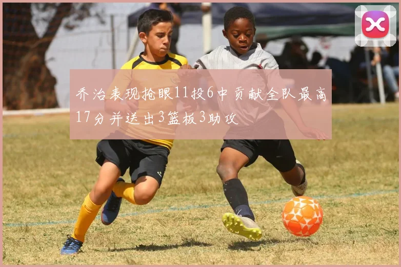 乔治表现抢眼11投6中贡献全队最高17分并送出3篮板3助攻