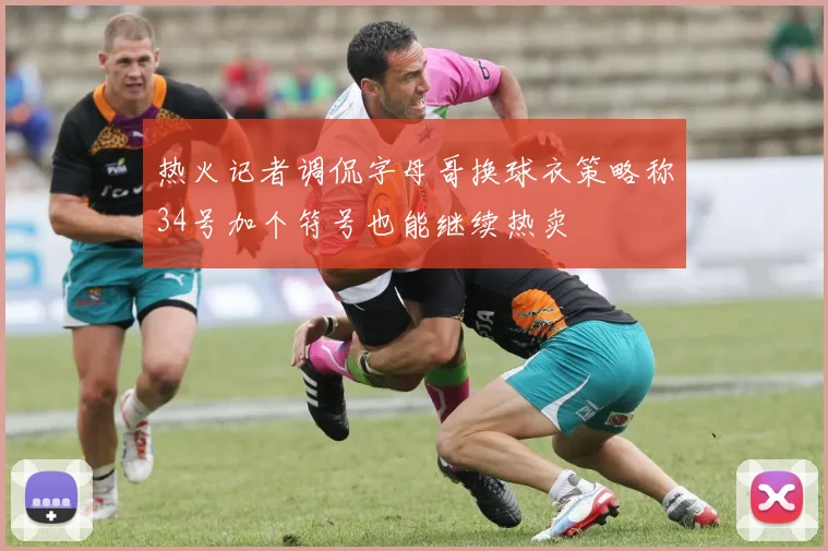 热火记者调侃字母哥换球衣策略称34号加个符号也能继续热卖