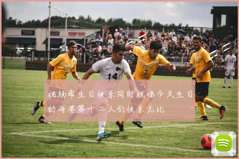 祝杨希生日快乐同时祝福今天生日的海港第十二人们快乐无比