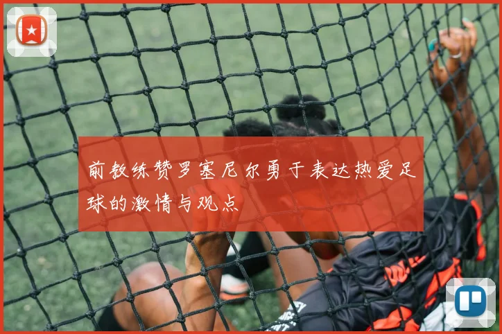前教练赞罗塞尼尔勇于表达热爱足球的激情与观点