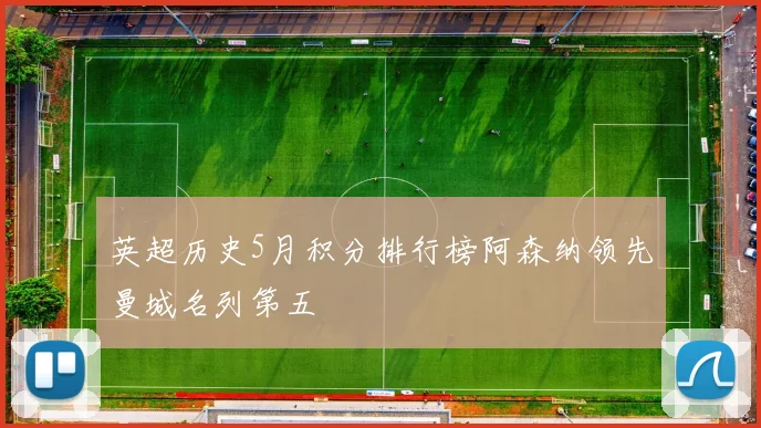 英超历史5月积分排行榜阿森纳领先曼城名列第五