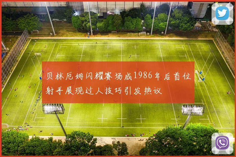 贝林厄姆闪耀赛场成1986年后首位射手展现过人技巧引发热议