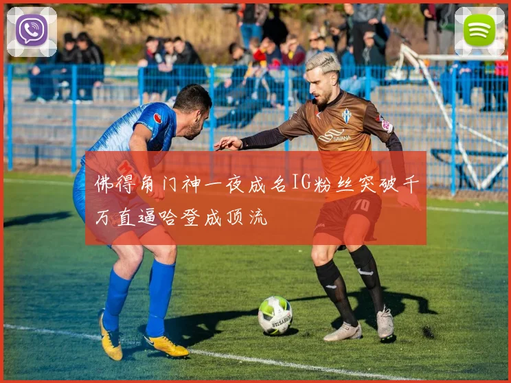 佛得角门神一夜成名IG粉丝突破千万直逼哈登成顶流