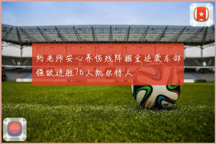 约老师安心养伤残阵掘金逆袭东部强敌连胜76人凯尔特人