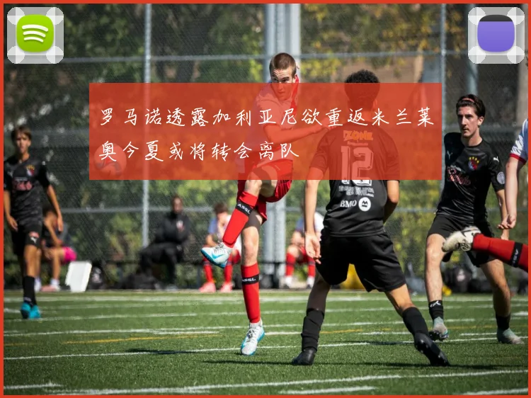 罗马诺透露加利亚尼欲重返米兰莱奥今夏或将转会离队