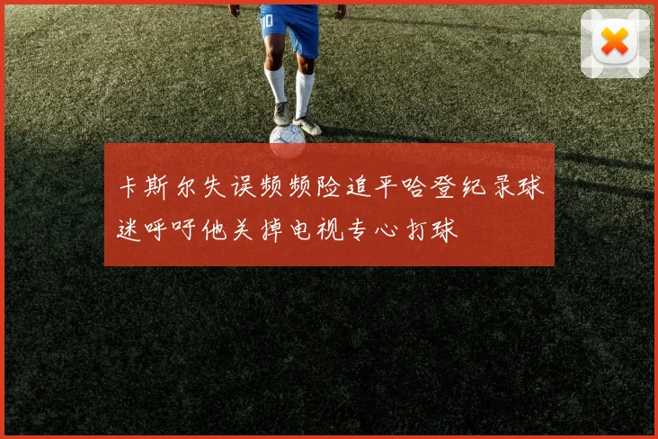卡斯尔失误频频险追平哈登纪录球迷呼吁他关掉电视专心打球